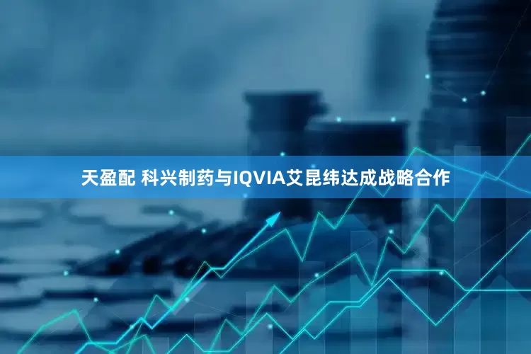 天盈配 科兴制药与IQVIA艾昆纬达成战略合作