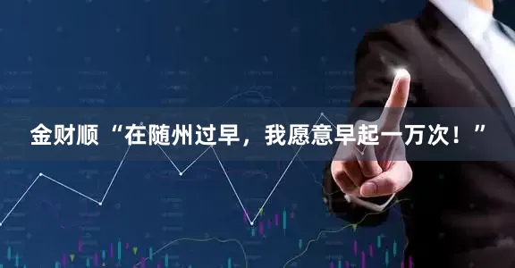金财顺 “在随州过早，我愿意早起一万次！”