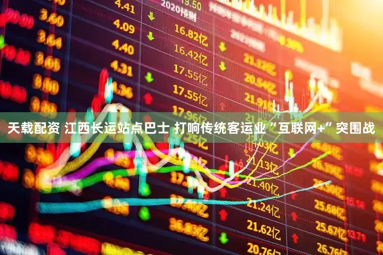 天载配资 江西长运站点巴士 打响传统客运业“互联网+”突围战