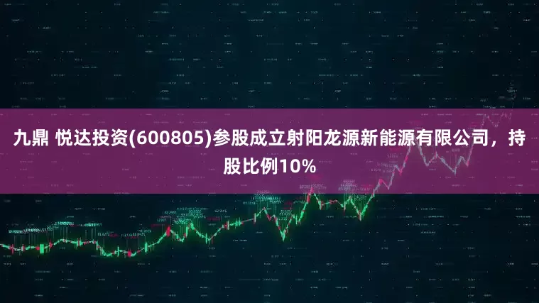九鼎 悦达投资(600805)参股成立射阳龙源新能源有限公司，持股比例10%