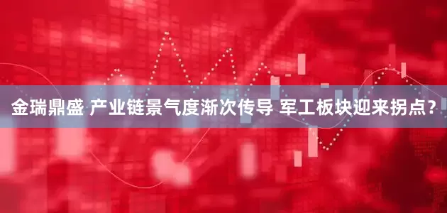 金瑞鼎盛 产业链景气度渐次传导 军工板块迎来拐点？